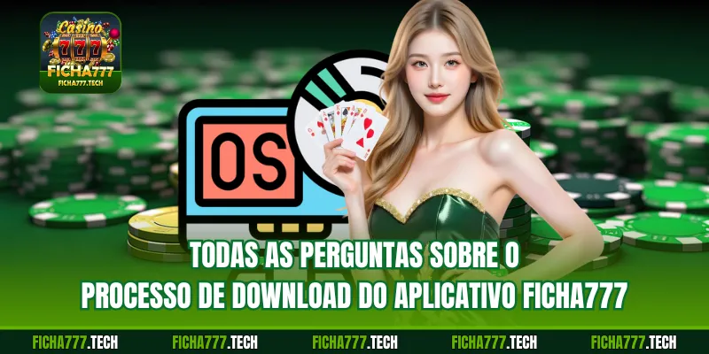 Todas as perguntas sobre o processo de download do aplicativo ficha777